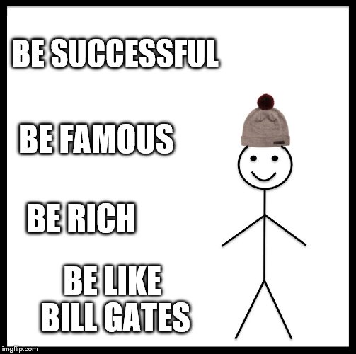 Be Like Bill | BE SUCCESSFUL; BE FAMOUS; BE RICH; BE LIKE BILL GATES | image tagged in memes,be like bill | made w/ Imgflip meme maker