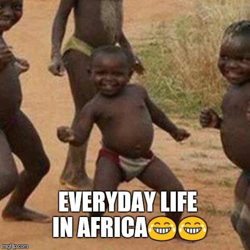 Third World Success Kid | EVERYDAY LIFE IN AFRICA😂😂 | image tagged in memes,third world success kid | made w/ Imgflip meme maker