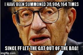 Greenspan | I HAVE BEEN SUMMONED 38,984,164 TIMES; SINCE FF LET THE CAT OUT OF THE BAG! | image tagged in greenspan | made w/ Imgflip meme maker