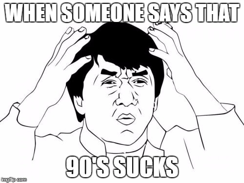 Jackie Chan WTF Meme | WHEN SOMEONE SAYS THAT; 90'S SUCKS | image tagged in memes,jackie chan wtf | made w/ Imgflip meme maker