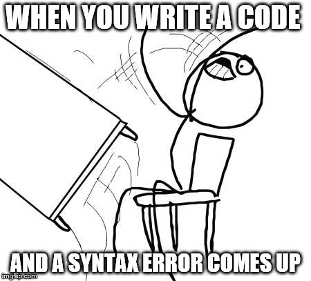 Table Flip Guy Meme | WHEN YOU WRITE A CODE; AND A SYNTAX ERROR COMES UP | image tagged in memes,table flip guy | made w/ Imgflip meme maker