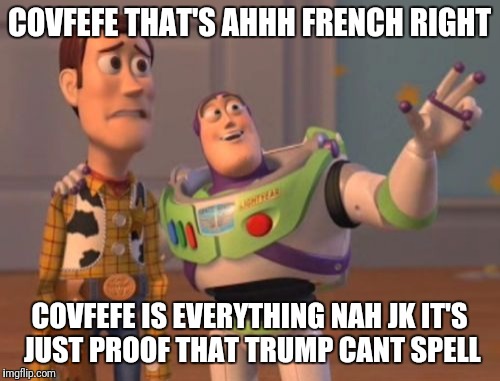 X, X Everywhere | COVFEFE THAT'S AHHH FRENCH RIGHT; COVFEFE IS EVERYTHING NAH JK IT'S JUST PROOF THAT TRUMP CANT SPELL | image tagged in memes,x x everywhere | made w/ Imgflip meme maker
