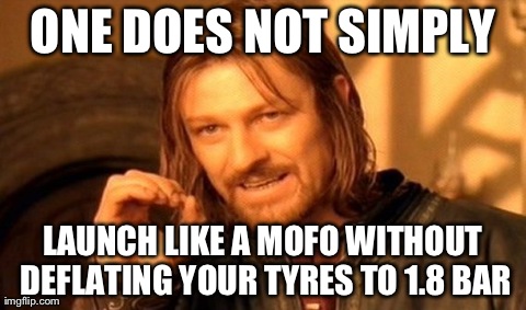 One Does Not Simply Meme | ONE DOES NOT SIMPLY LAUNCH LIKE A MOFO WITHOUT DEFLATING YOUR TYRES TO 1.8 BAR | image tagged in memes,one does not simply | made w/ Imgflip meme maker