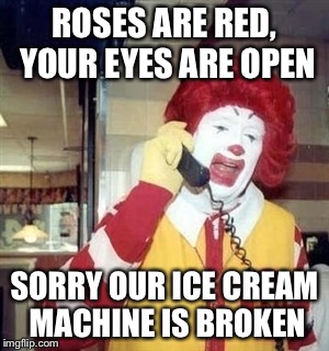 Ronald MacDonald Call | ROSES ARE RED, YOUR EYES ARE OPEN; SORRY OUR ICE CREAM MACHINE IS BROKEN | image tagged in ronald macdonald call | made w/ Imgflip meme maker