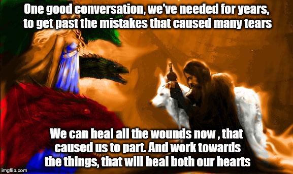 One good conversation, we've needed for years, to get past the mistakes that caused many tears; We can heal all the wounds now , that caused us to part. And work towards the things, that will heal both our hearts | image tagged in healing | made w/ Imgflip meme maker