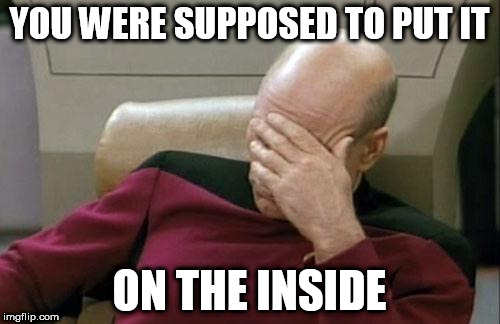 Captain Picard Facepalm Meme | YOU WERE SUPPOSED TO PUT IT ON THE INSIDE | image tagged in memes,captain picard facepalm | made w/ Imgflip meme maker