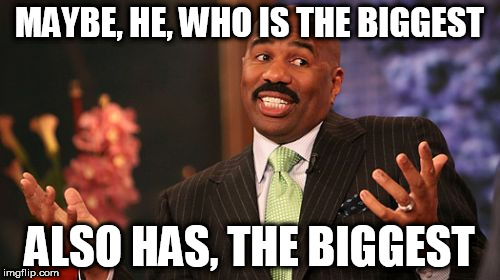 Steve Harvey Meme | MAYBE, HE, WHO IS THE BIGGEST ALSO HAS, THE BIGGEST | image tagged in memes,steve harvey | made w/ Imgflip meme maker