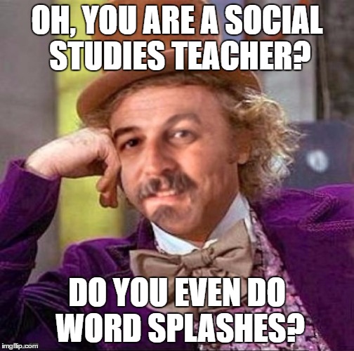 OH, YOU ARE A SOCIAL STUDIES TEACHER? DO YOU EVEN DO WORD SPLASHES? | image tagged in creepy condesending harget | made w/ Imgflip meme maker