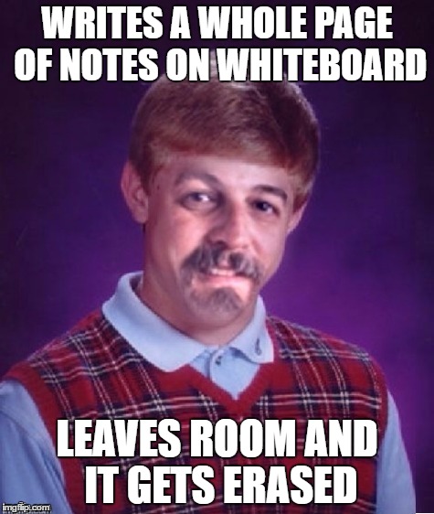 WRITES A WHOLE PAGE OF NOTES ON WHITEBOARD; LEAVES ROOM AND IT GETS ERASED | image tagged in bad luck harget | made w/ Imgflip meme maker