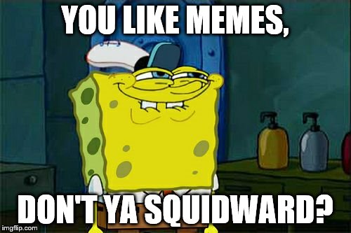 Don't You Squidward | YOU LIKE MEMES, DON'T YA SQUIDWARD? | image tagged in memes,dont you squidward | made w/ Imgflip meme maker