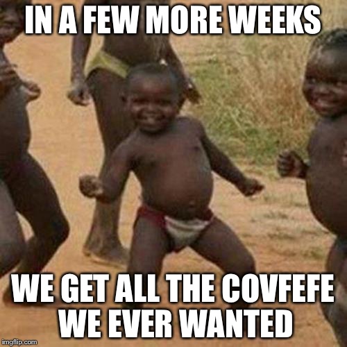 Third World Success Kid | IN A FEW MORE WEEKS; WE GET ALL THE COVFEFE WE EVER WANTED | image tagged in memes,third world success kid,covfefe,covfefe week | made w/ Imgflip meme maker