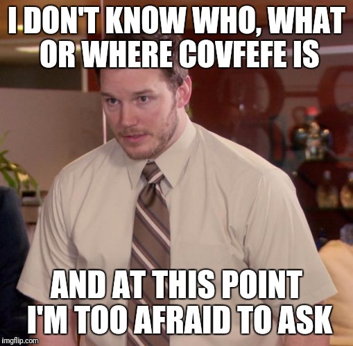 Afraid To Ask Andy | I DON'T KNOW WHO, WHAT OR WHERE COVFEFE IS; AND AT THIS POINT I'M TOO AFRAID TO ASK | image tagged in memes,afraid to ask andy | made w/ Imgflip meme maker
