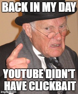 Back In My Day | BACK IN MY DAY; YOUTUBE DIDN'T HAVE CLICKBAIT | image tagged in memes,back in my day | made w/ Imgflip meme maker