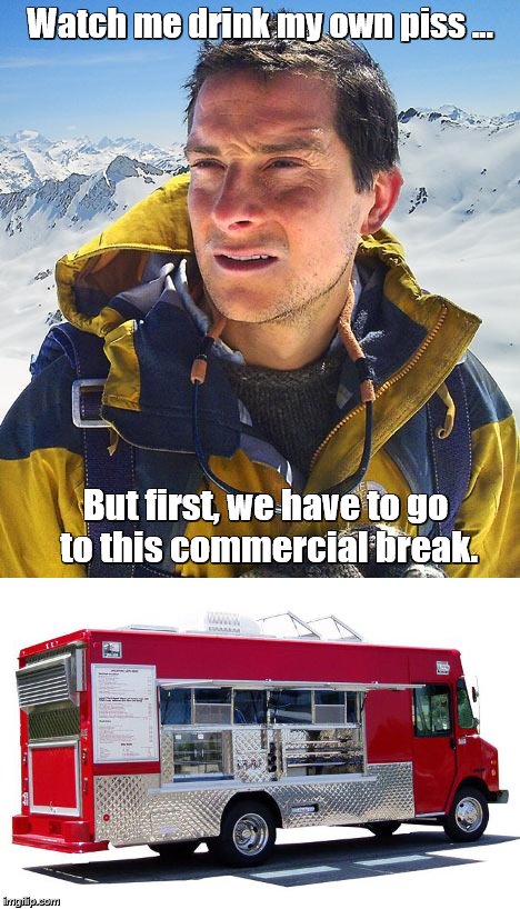 Bear Grylls | Watch me drink my own piss ... But first, we have to go to this commercial break. | image tagged in memes,bear grylls,food | made w/ Imgflip meme maker