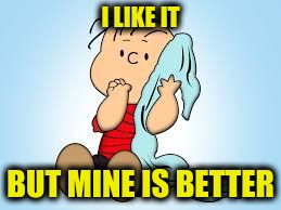 I LIKE IT BUT MINE IS BETTER | made w/ Imgflip meme maker