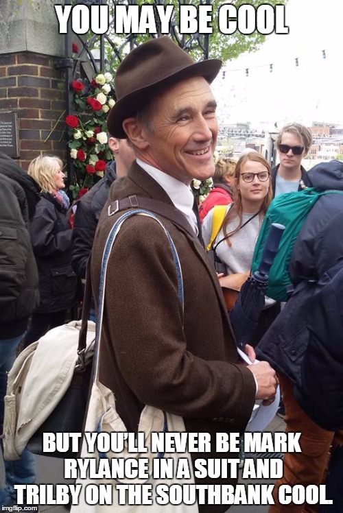 Mark Rylance | YOU MAY BE COOL; BUT YOU’LL NEVER BE MARK RYLANCE IN A SUIT AND TRILBY ON THE SOUTHBANK COOL. | image tagged in mark rylance | made w/ Imgflip meme maker