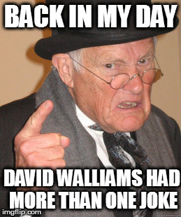 Back In My Day Meme | BACK IN MY DAY; DAVID WALLIAMS HAD MORE THAN ONE JOKE | image tagged in memes,back in my day | made w/ Imgflip meme maker