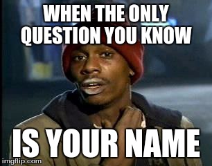 Y'all Got Any More Of That | WHEN THE ONLY QUESTION YOU KNOW; IS YOUR NAME | image tagged in memes,yall got any more of | made w/ Imgflip meme maker