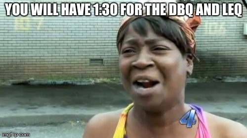Ain't Nobody Got Time For That Meme | YOU WILL HAVE 1:30 FOR THE DBQ AND LEQ | image tagged in memes,aint nobody got time for that | made w/ Imgflip meme maker