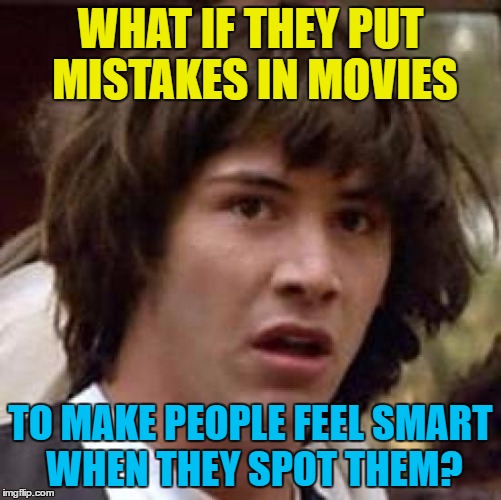 Conspiracy Keanu Meme | WHAT IF THEY PUT MISTAKES IN MOVIES TO MAKE PEOPLE FEEL SMART WHEN THEY SPOT THEM? | image tagged in memes,conspiracy keanu | made w/ Imgflip meme maker