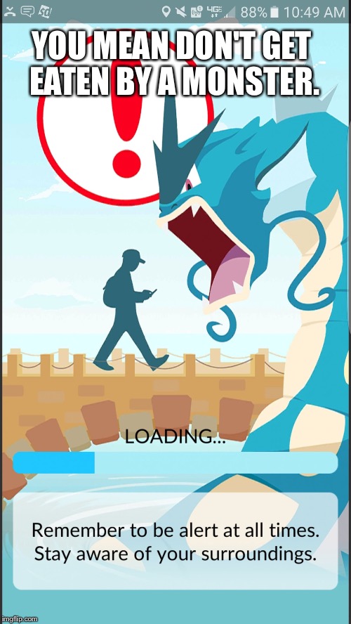 Go loading screen | YOU MEAN DON'T GET EATEN BY A MONSTER. | image tagged in go loading screen | made w/ Imgflip meme maker