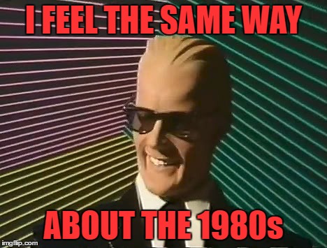 I FEEL THE SAME WAY ABOUT THE 1980s | made w/ Imgflip meme maker