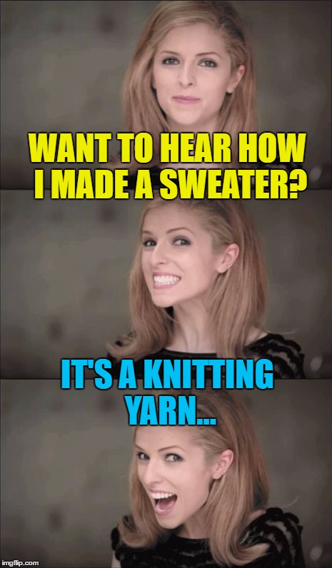 I nearly didn't make this - it was a clothes call... :) | WANT TO HEAR HOW I MADE A SWEATER? IT'S A KNITTING YARN... | image tagged in memes,bad pun anna kendrick,clothes,fashion,knitting,stories | made w/ Imgflip meme maker