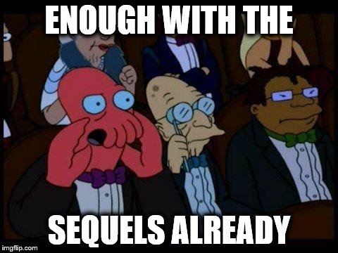 You Should Feel Bad Zoidberg Meme | ENOUGH WITH THE; SEQUELS ALREADY | image tagged in memes,you should feel bad zoidberg | made w/ Imgflip meme maker