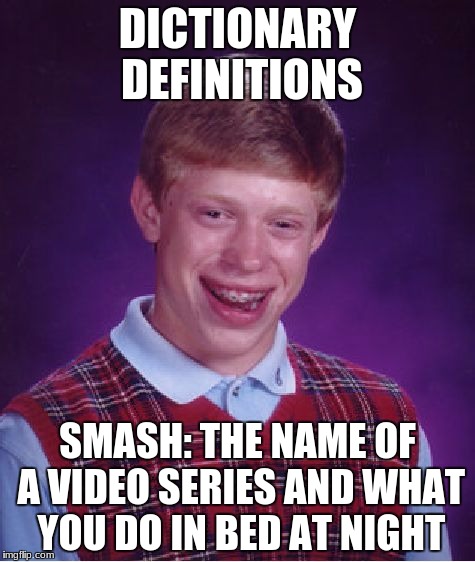 Bad Luck Brian | DICTIONARY DEFINITIONS; SMASH: THE NAME OF A VIDEO SERIES AND WHAT YOU DO IN BED AT NIGHT | image tagged in memes,bad luck brian | made w/ Imgflip meme maker