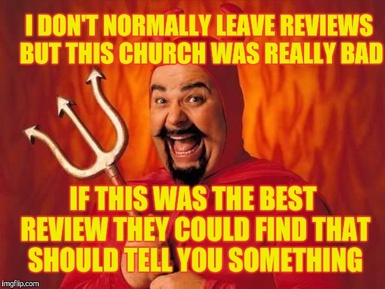 I DON'T NORMALLY LEAVE REVIEWS BUT THIS CHURCH WAS REALLY BAD IF THIS WAS THE BEST REVIEW THEY COULD FIND THAT SHOULD TELL YOU SOMETHING | made w/ Imgflip meme maker