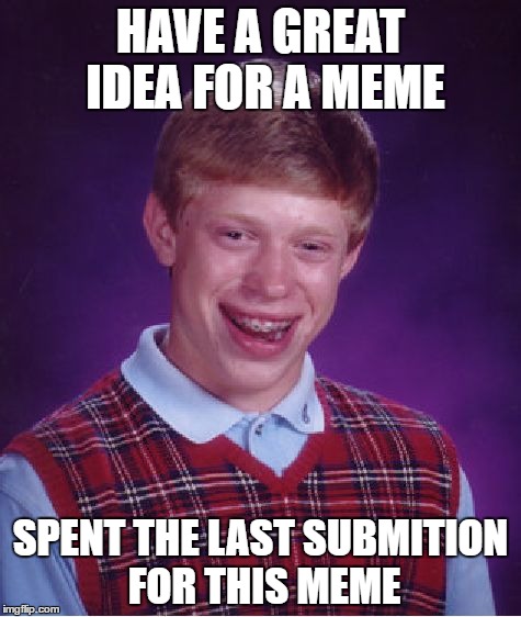 Bad Luck Brian Meme | HAVE A GREAT IDEA FOR A MEME; SPENT THE LAST SUBMITION FOR THIS MEME | image tagged in memes,bad luck brian | made w/ Imgflip meme maker