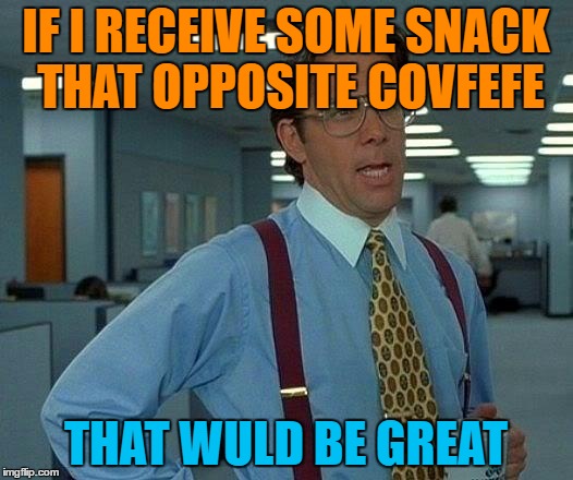 That Would Be Great | IF I RECEIVE SOME SNACK THAT OPPOSITE COVFEFE; THAT WULD BE GREAT | image tagged in memes,that would be great | made w/ Imgflip meme maker