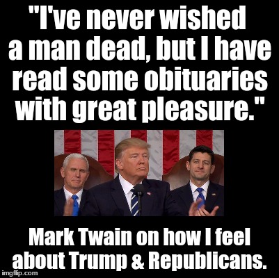 Blank | "I've never wished a man dead, but I have read some obituaries with great pleasure."; Mark Twain on how I feel about Trump & Republicans. | image tagged in blank | made w/ Imgflip meme maker