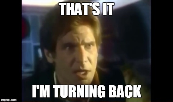 That's it, I'm Turning Back | THAT'S IT; I'M TURNING BACK | image tagged in han solo,star wars,memes,funny,that's it i'm turning back,star wars holiday special | made w/ Imgflip meme maker