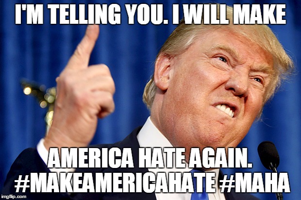 Donald Trump | I'M TELLING YOU. I WILL MAKE; AMERICA HATE AGAIN. #MAKEAMERICAHATE #MAHA | image tagged in donald trump | made w/ Imgflip meme maker