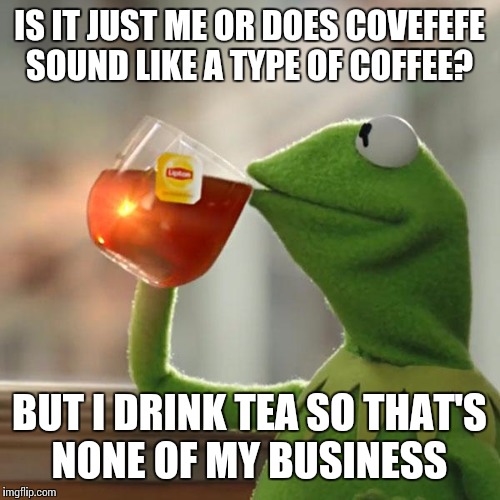 But Thats None Of My Business  | IS IT JUST ME OR DOES COVEFEFE SOUND LIKE A TYPE OF COFFEE? BUT I DRINK TEA SO THAT'S NONE OF MY BUSINESS | image tagged in memes,but thats none of my business,kermit the frog,funny,meme,covfefe | made w/ Imgflip meme maker