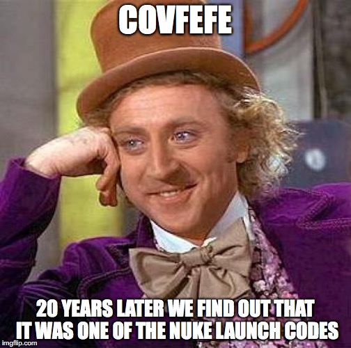 Creepy Condescending Wonka | COVFEFE; 20 YEARS LATER WE FIND OUT THAT IT WAS ONE OF THE NUKE LAUNCH CODES | image tagged in memes,creepy condescending wonka | made w/ Imgflip meme maker