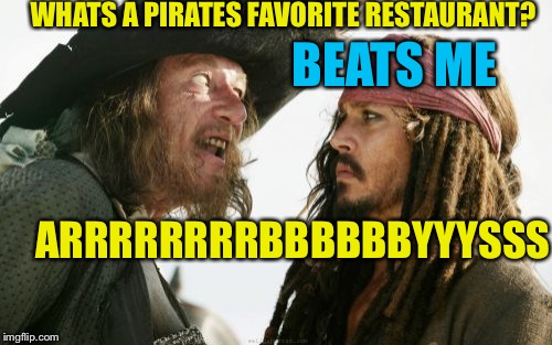 Whats a pirates..... | WHATS A PIRATES FAVORITE RESTAURANT? BEATS ME; ARRRRRRRRBBBBBBYYYSSS | image tagged in memes,barbosa and sparrow,pirate jokes,cool greatness,hi there imgflippers,can you dig it | made w/ Imgflip meme maker