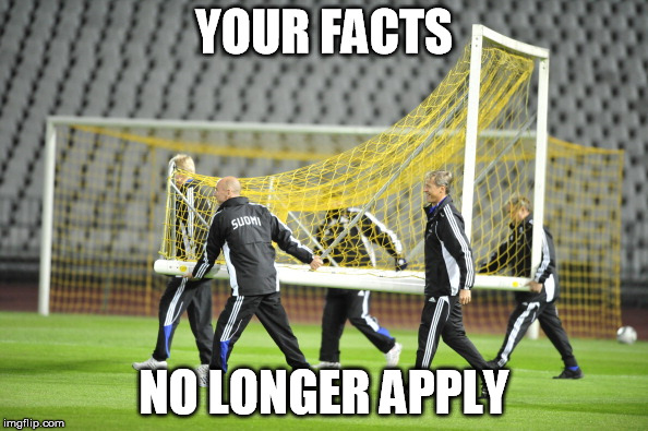 Moving Goal Posts | YOUR FACTS; NO LONGER APPLY | image tagged in moving goal posts | made w/ Imgflip meme maker