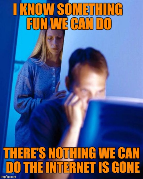 I KNOW SOMETHING FUN WE CAN DO THERE'S NOTHING WE CAN DO THE INTERNET IS GONE | made w/ Imgflip meme maker