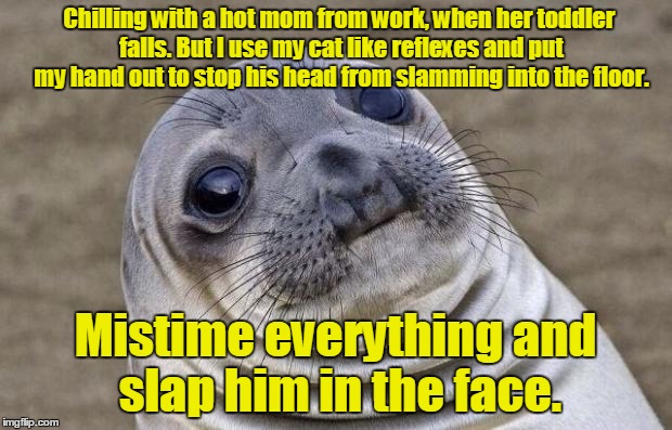 Awkward Moment Sealion | Chilling with a hot mom from work, when her toddler falls. But I use my cat like reflexes and put my hand out to stop his head from slamming into the floor. Mistime everything and slap him in the face. | image tagged in memes,awkward moment sealion | made w/ Imgflip meme maker