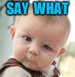 Skeptical Baby Meme | SAY  WHAT | image tagged in memes,skeptical baby | made w/ Imgflip meme maker