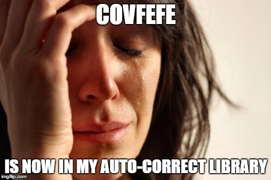 Oh I just HAD to be funny when I sent a message... | COVFEFE; IS NOW IN MY AUTO-CORRECT LIBRARY | image tagged in memes,first world problems,covfefe | made w/ Imgflip meme maker