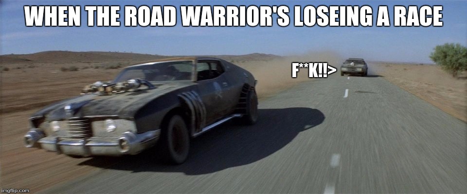 race lost(tearable spelling) | WHEN THE ROAD WARRIOR'S LOSEING A RACE; F**K!!> | image tagged in the road warrior,race,lose | made w/ Imgflip meme maker