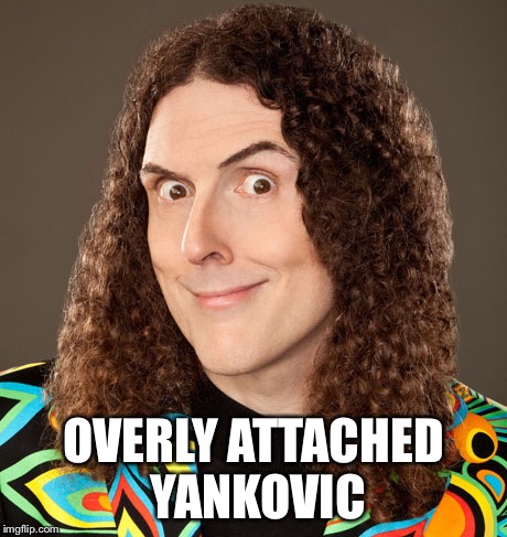 OVERLY ATTACHED YANKOVIC | made w/ Imgflip meme maker