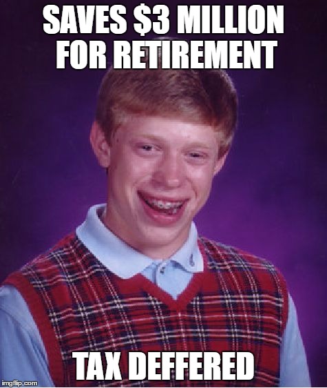 Bad Luck Brian | SAVES $3 MILLION FOR RETIREMENT; TAX DEFFERED | image tagged in memes,bad luck brian | made w/ Imgflip meme maker