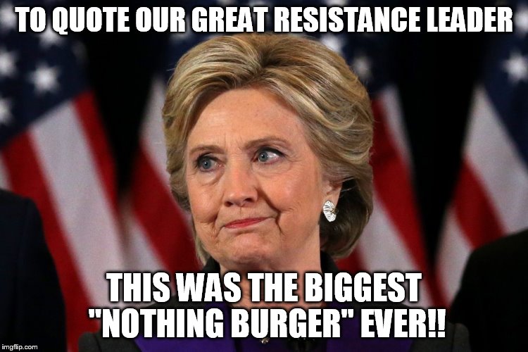 nothing burger | TO QUOTE OUR GREAT RESISTANCE LEADER; THIS WAS THE BIGGEST "NOTHING BURGER" EVER!! | image tagged in hillary clinton | made w/ Imgflip meme maker