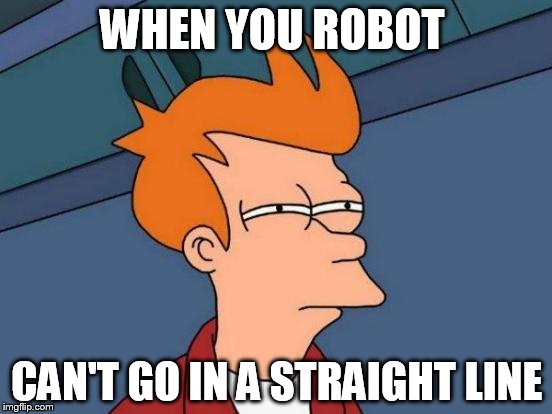 Futurama Fry Meme | WHEN YOU ROBOT; CAN'T GO IN A STRAIGHT LINE | image tagged in memes,futurama fry | made w/ Imgflip meme maker
