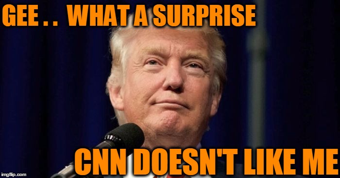 GEE . .  WHAT A SURPRISE CNN DOESN'T LIKE ME | made w/ Imgflip meme maker