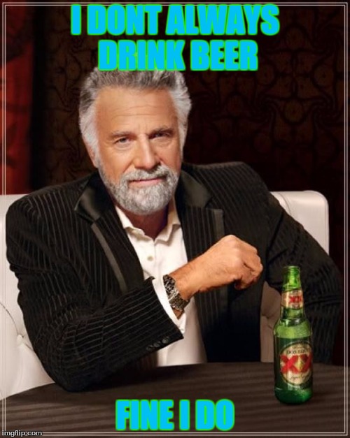 The Most Interesting Man In The World | I DONT ALWAYS DRINK BEER; FINE I DO | image tagged in memes,the most interesting man in the world | made w/ Imgflip meme maker